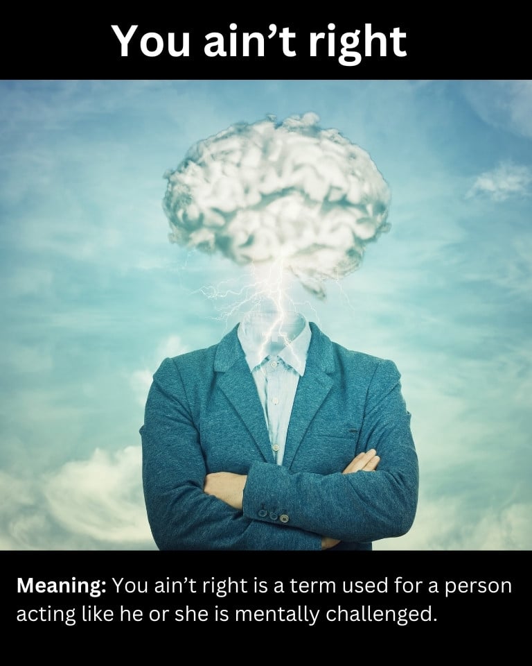 You ain’t right