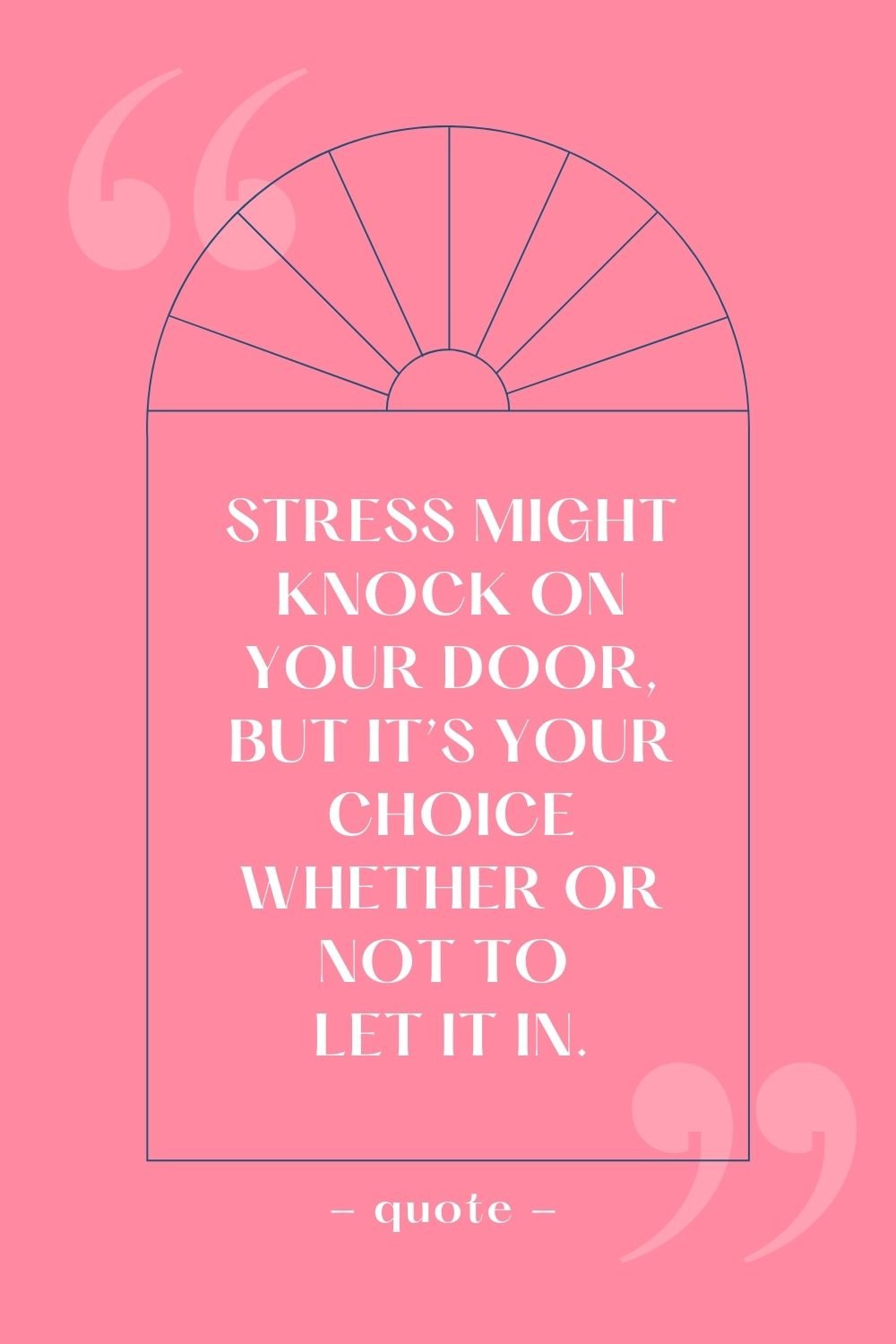 Stress might knock on your door, but it's your choice whether or not to let it in.