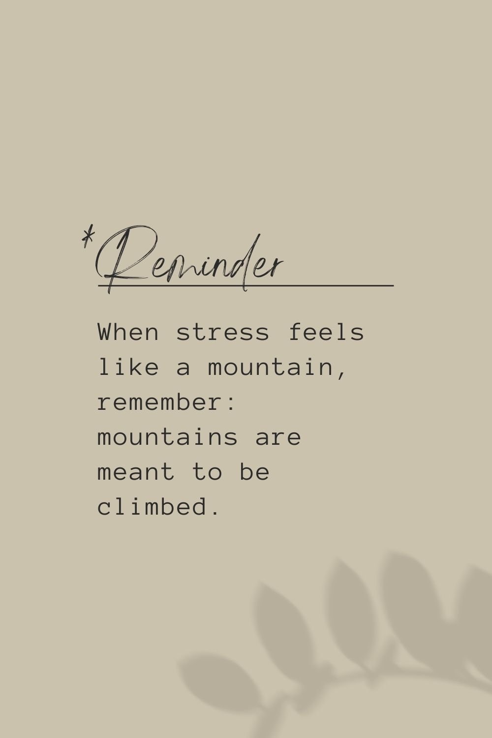 When stress feels like a mountain, remember: mountains are meant to be climbed.