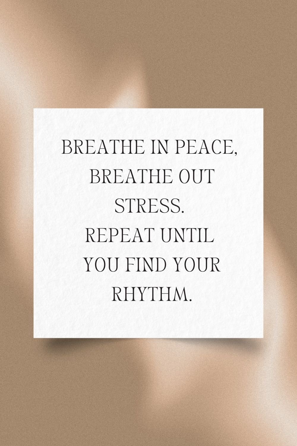 Breathe in peace, breathe out stress. Repeat until you find your rhythm.