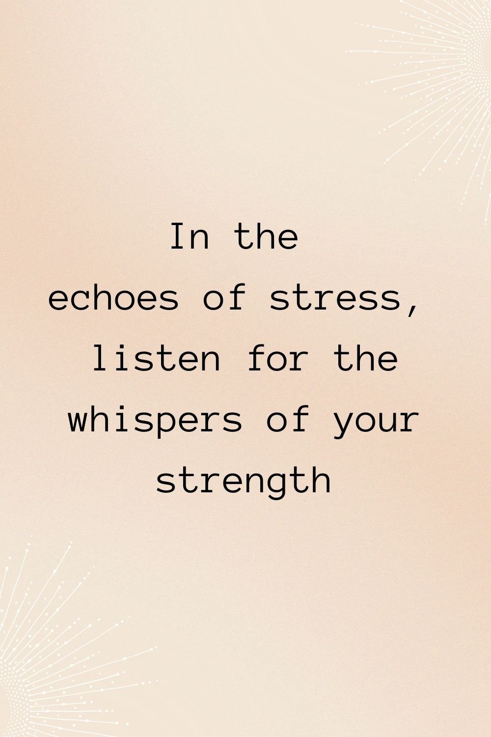 In the echoes of stress, listen for the whispers of your strength.