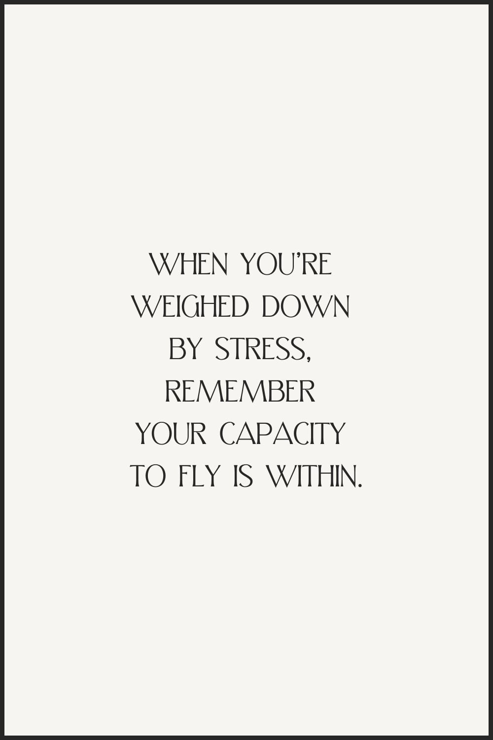 "When you're weighed down by stress, remember your capacity to fly is within."