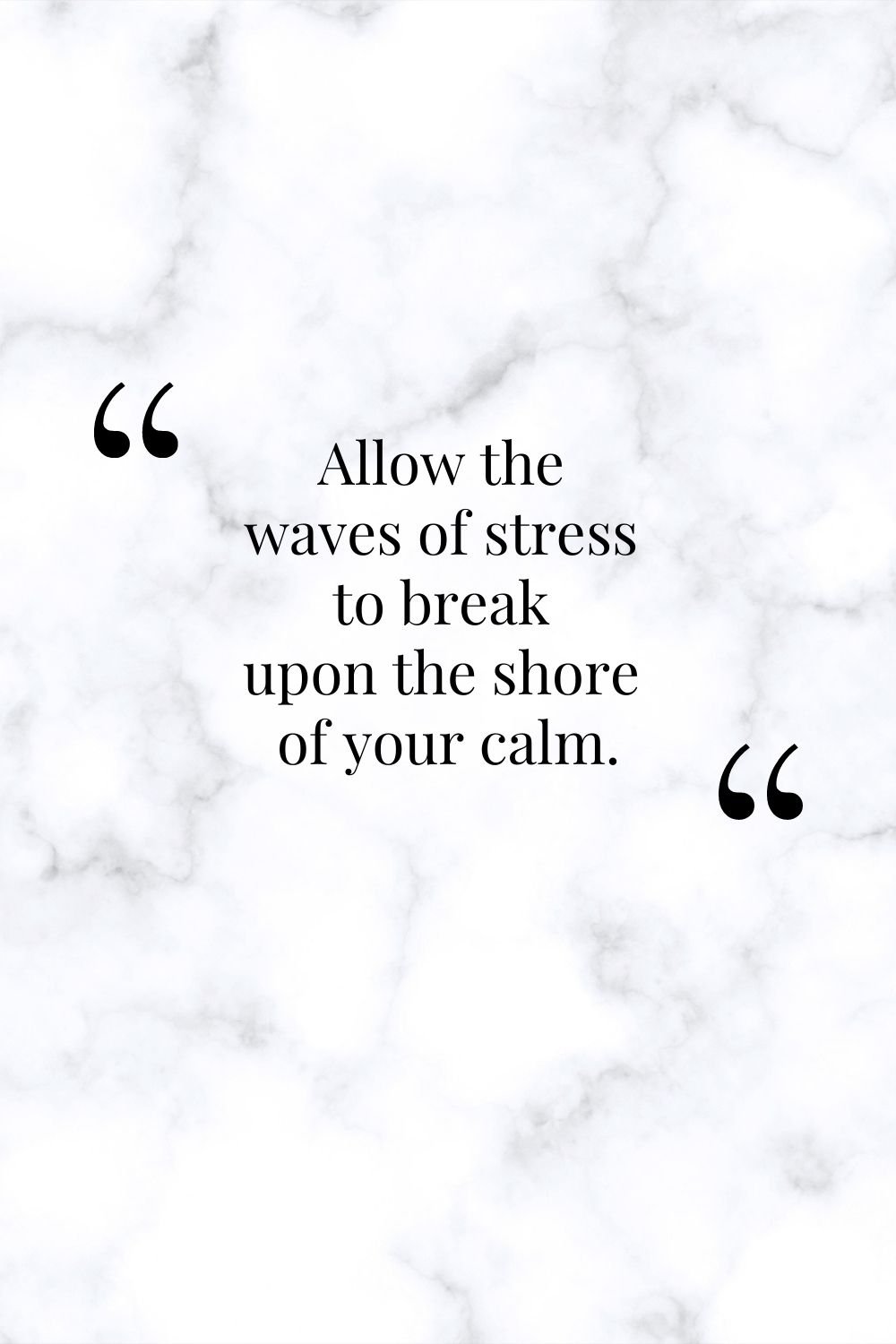 "Allow the waves of stress to break upon the shore of your calm."