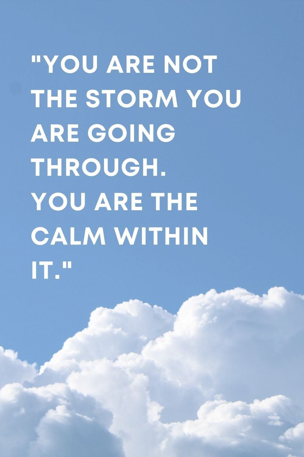 4You are not the storm you are going through. You are the calm within it.