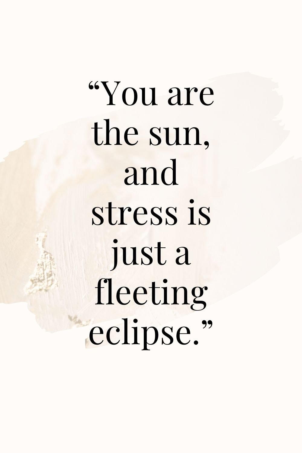 "You are the sun, and stress is just a fleeting eclipse."