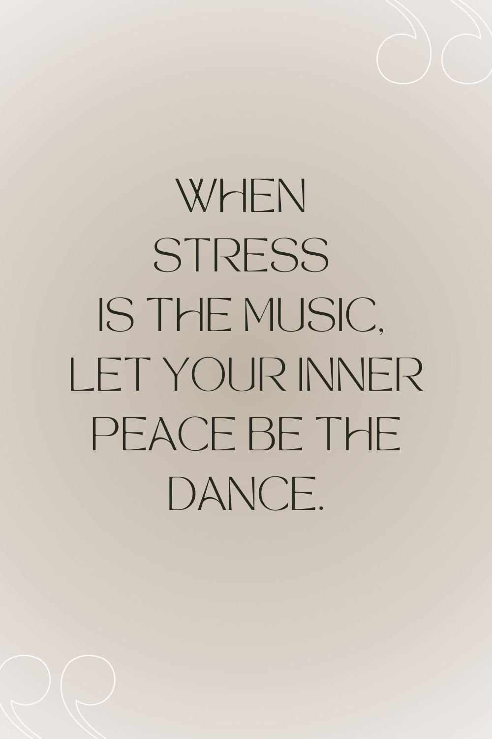 "When stress is the music, let your inner peace be the dance."