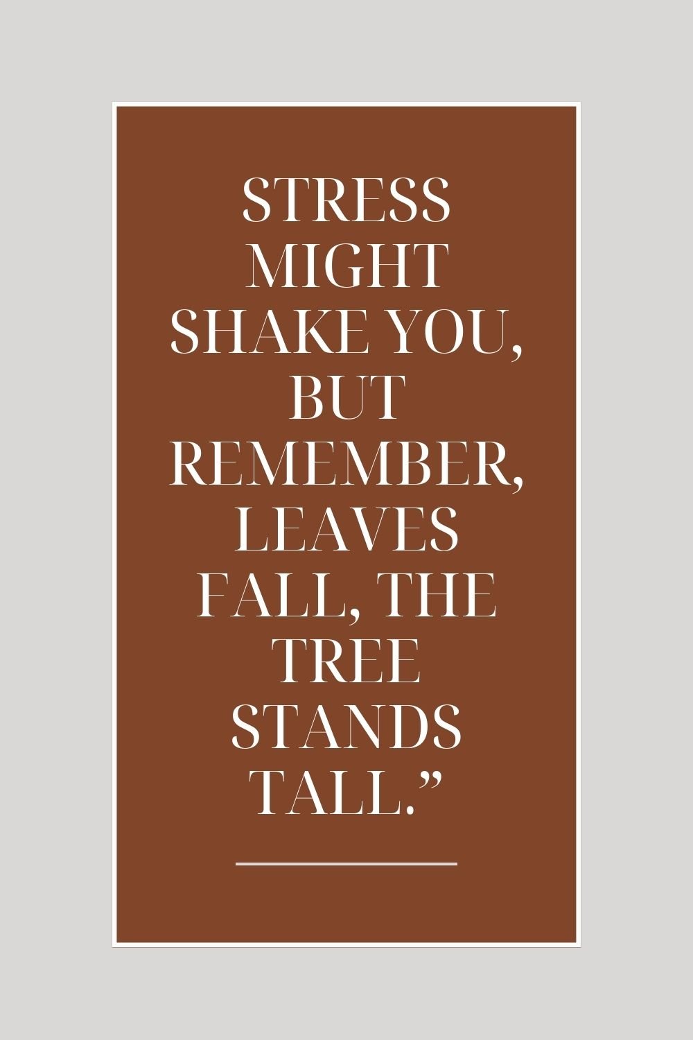 "Stress might shake you, but remember, leaves fall, the tree stands tall."
