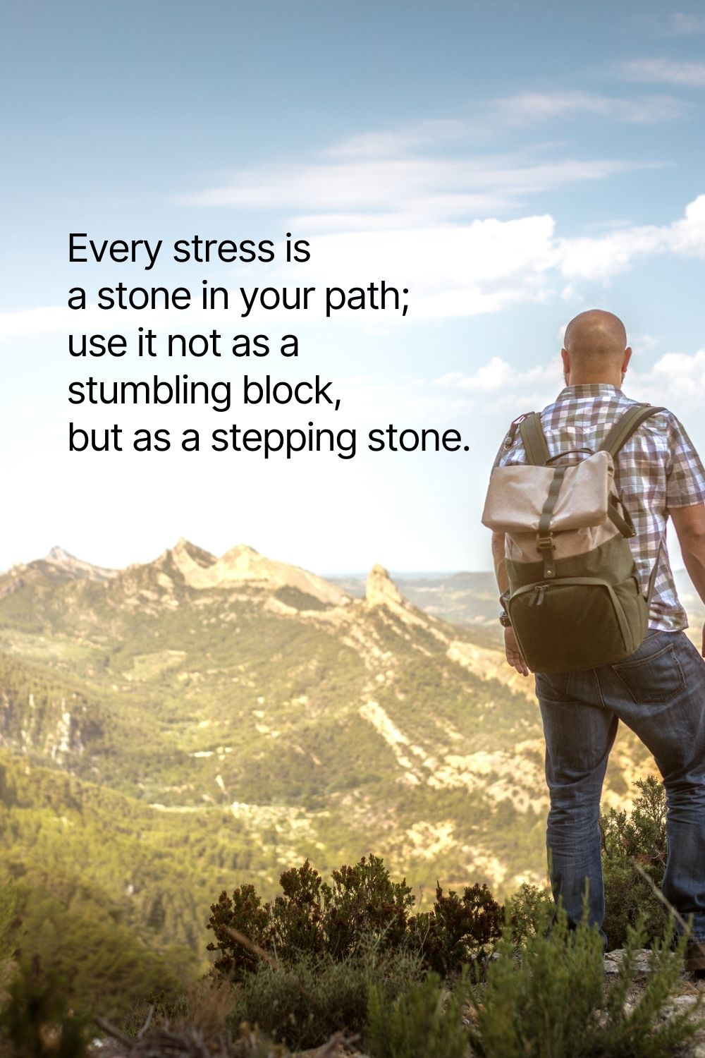 Every stress is a stone in your path; use it not as a stumbling block, but as a stepping stone.