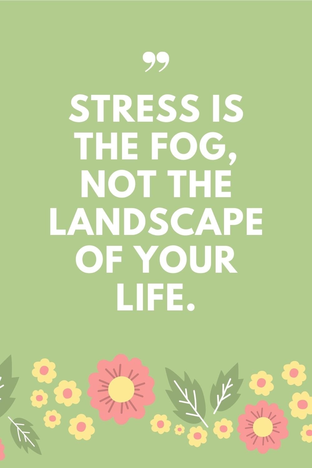 "Stress is the fog, not the landscape of your life."
