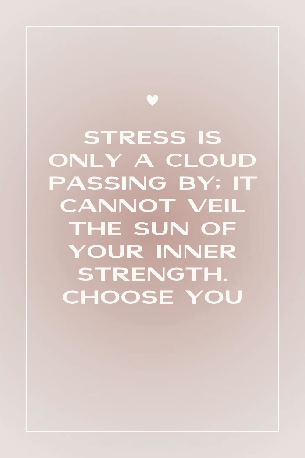 "Stress is only a cloud passing by; it cannot veil the sun of your inner strength."