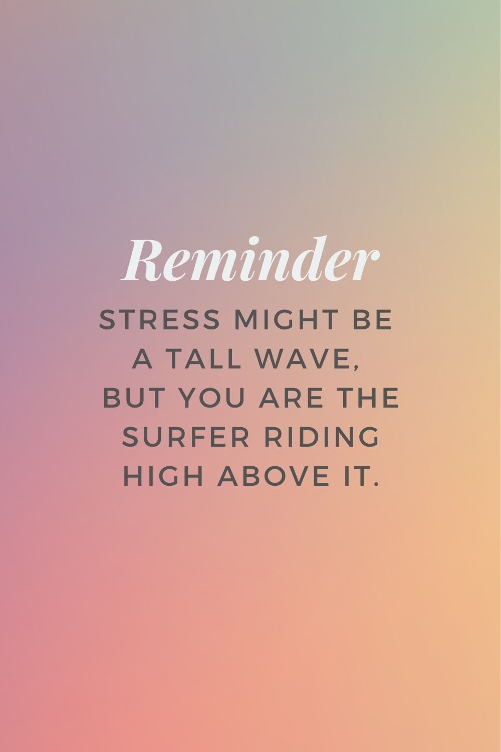 "Stress might be a tall wave, but you are the surfer riding high above it."