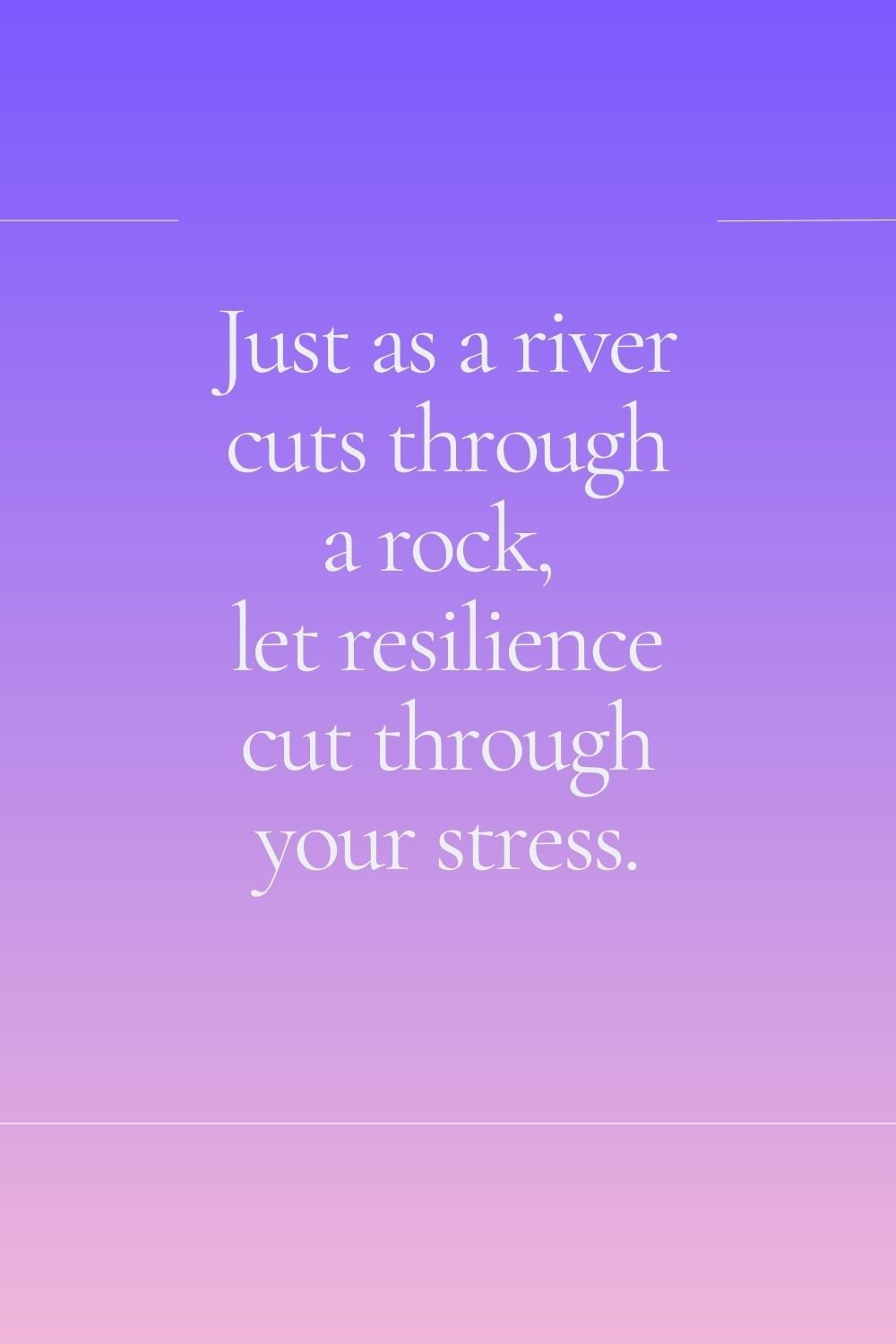 "Just as a river cuts through a rock, let resilience cut through your stress."