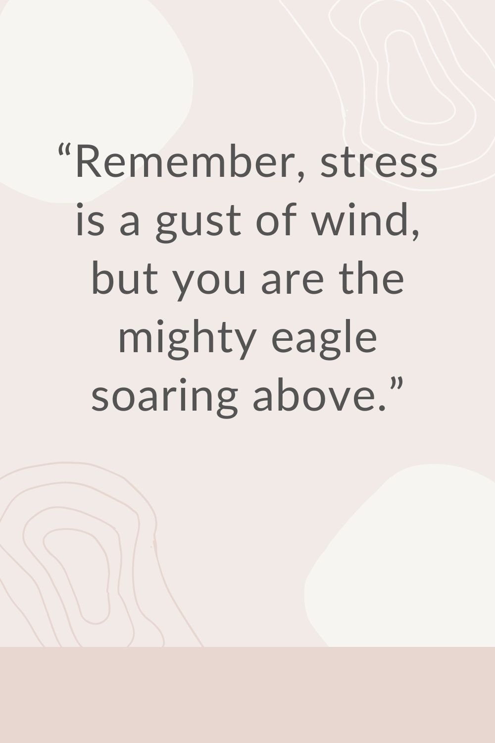 "Remember, stress is a gust of wind, but you are the mighty eagle soaring above."