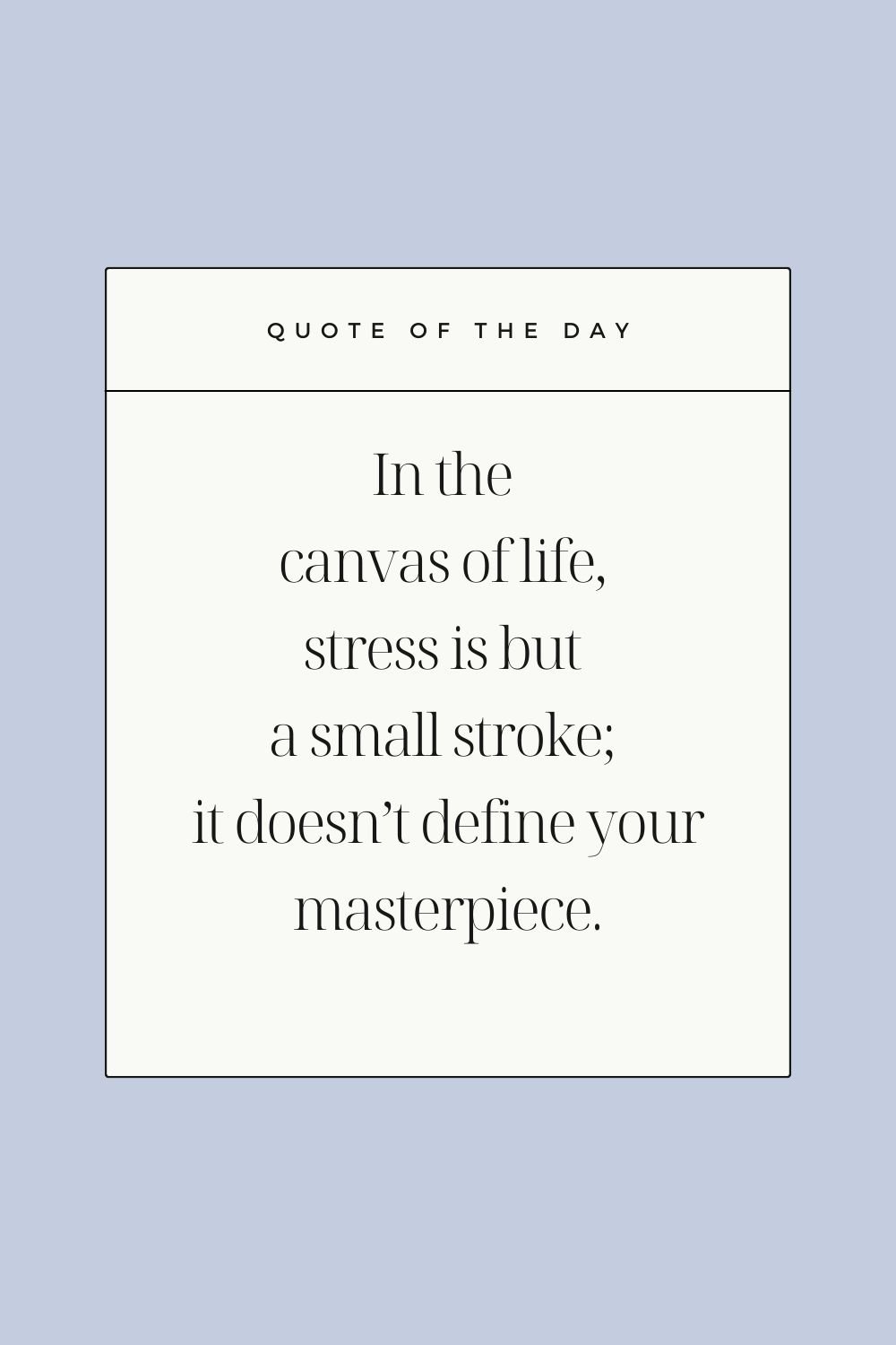"In the canvas of life, stress is but a small stroke; it doesn’t define your masterpiece."