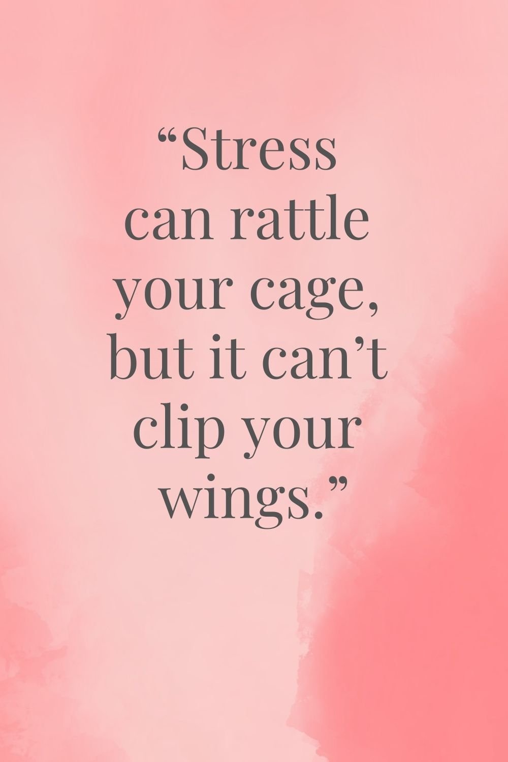 "Stress can rattle your cage, but it can't clip your wings."