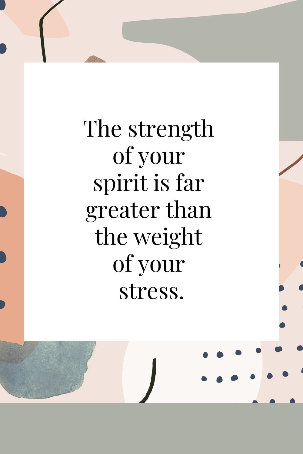 "The strength of your spirit is far greater than the weight of your stress."