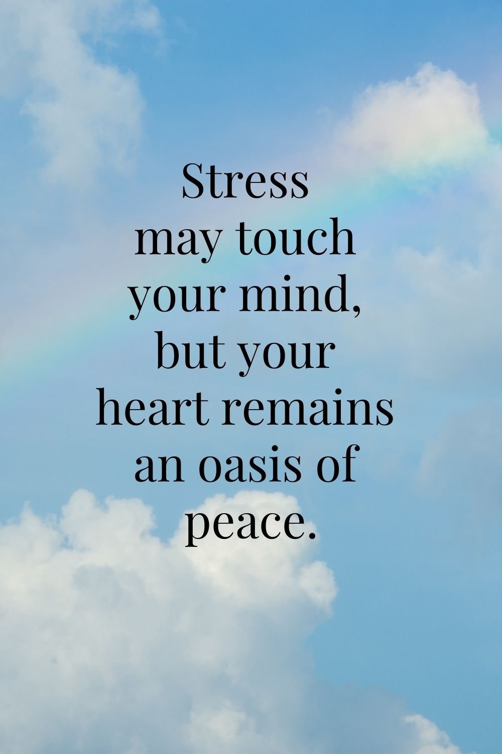 "Stress may touch your mind, but your heart remains an oasis of peace."
