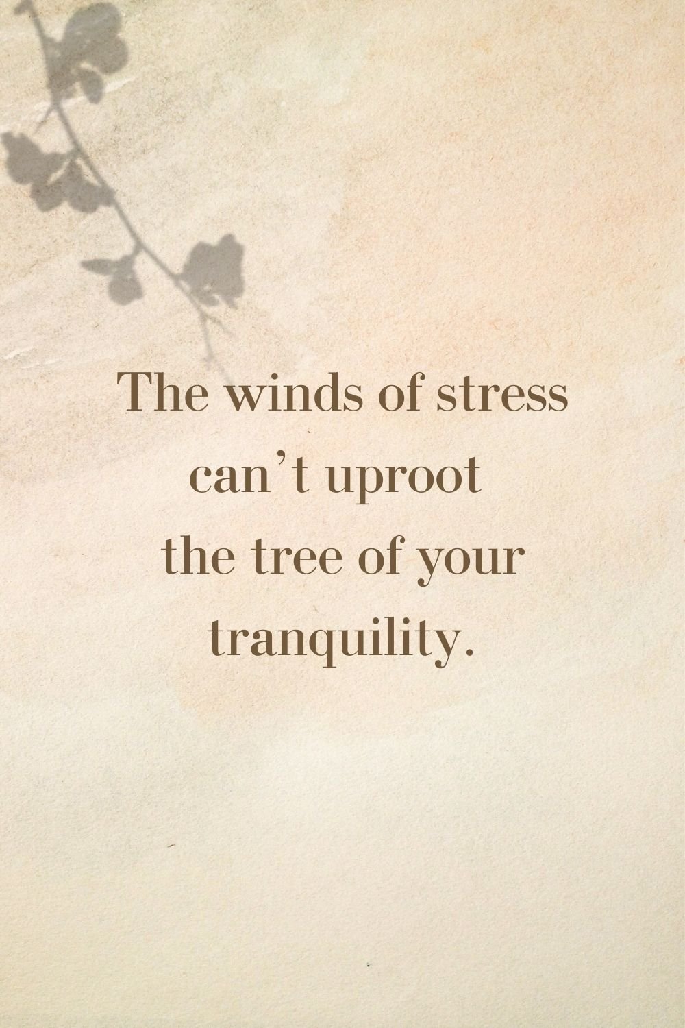 "The winds of stress can't uproot the tree of your tranquility."