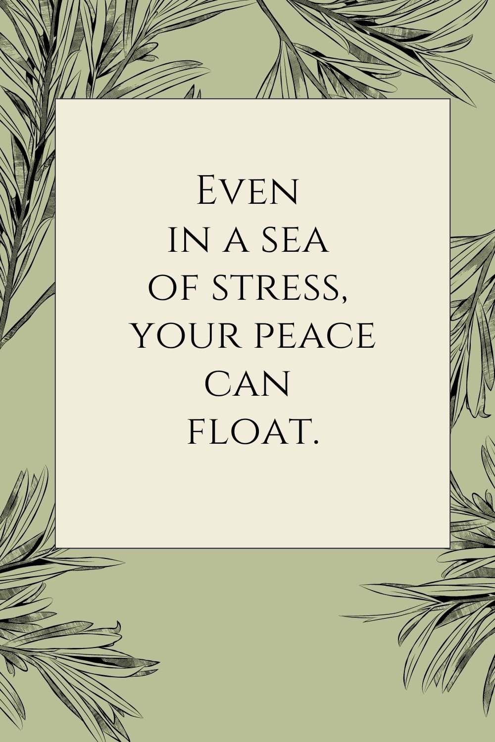 "Even in a sea of stress, your peace can float."