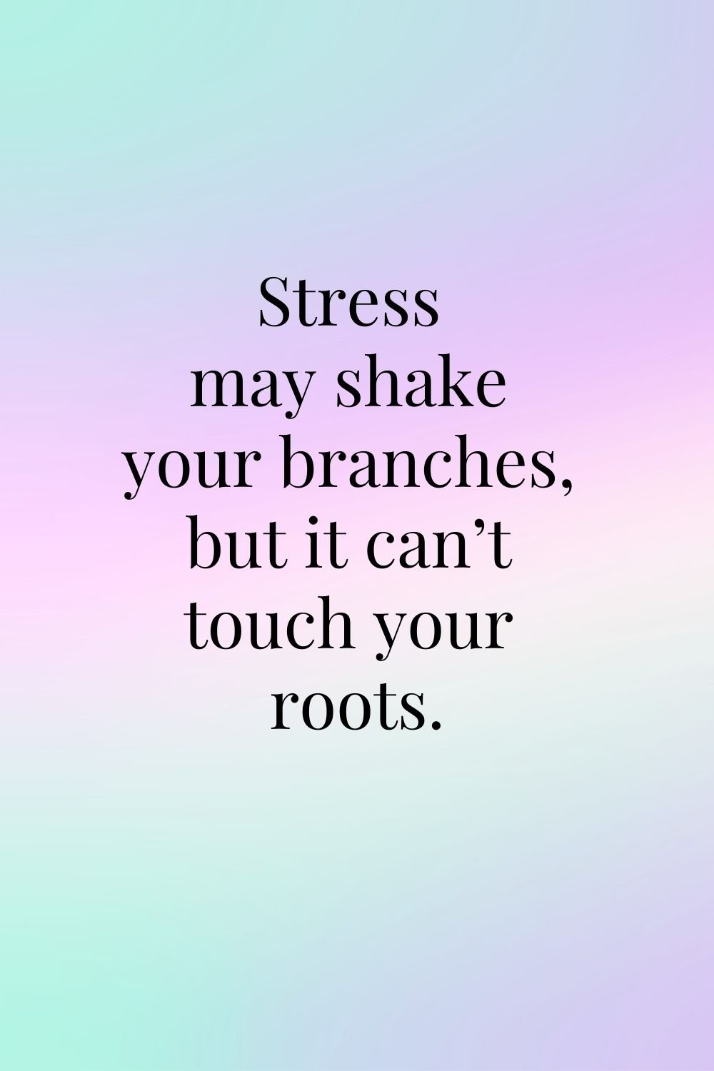 "Stress may shake your branches, but it can't touch your roots."