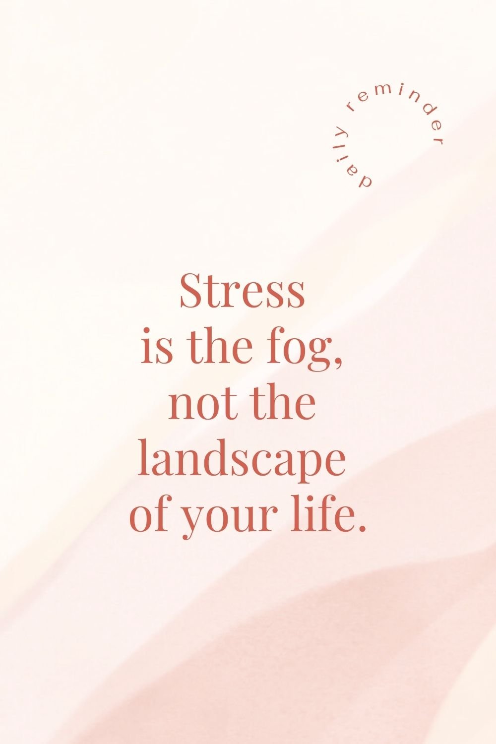 "Stress is the fog, not the landscape of your life."