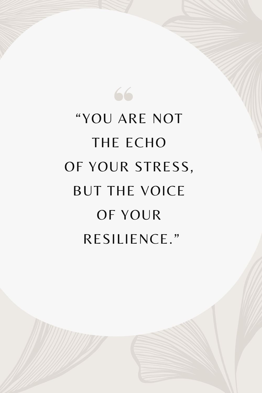 "You are not the echo of your stress, but the voice of your resilience."