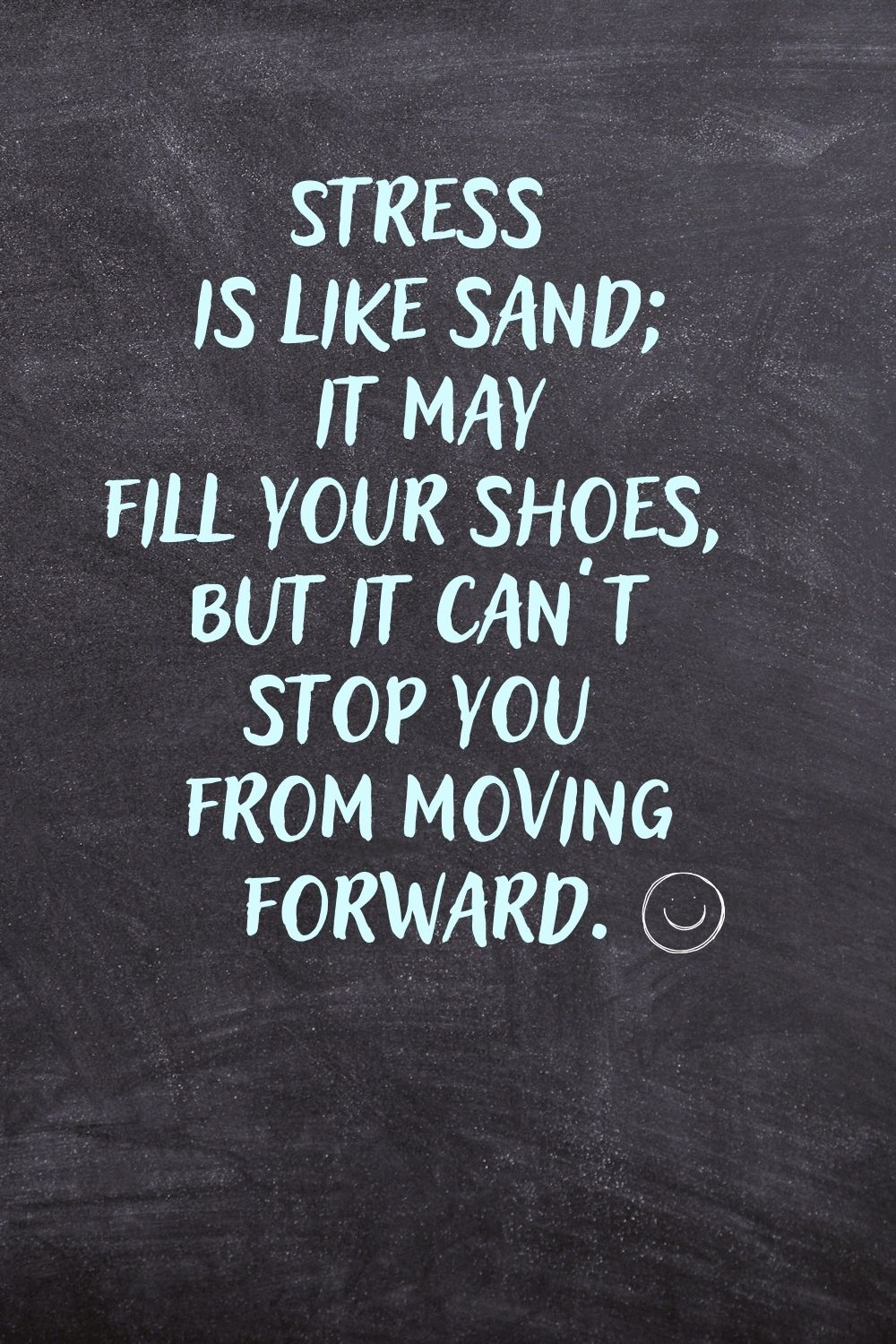 "Stress is like sand; it may fill your shoes, but it can't stop you from moving forward."