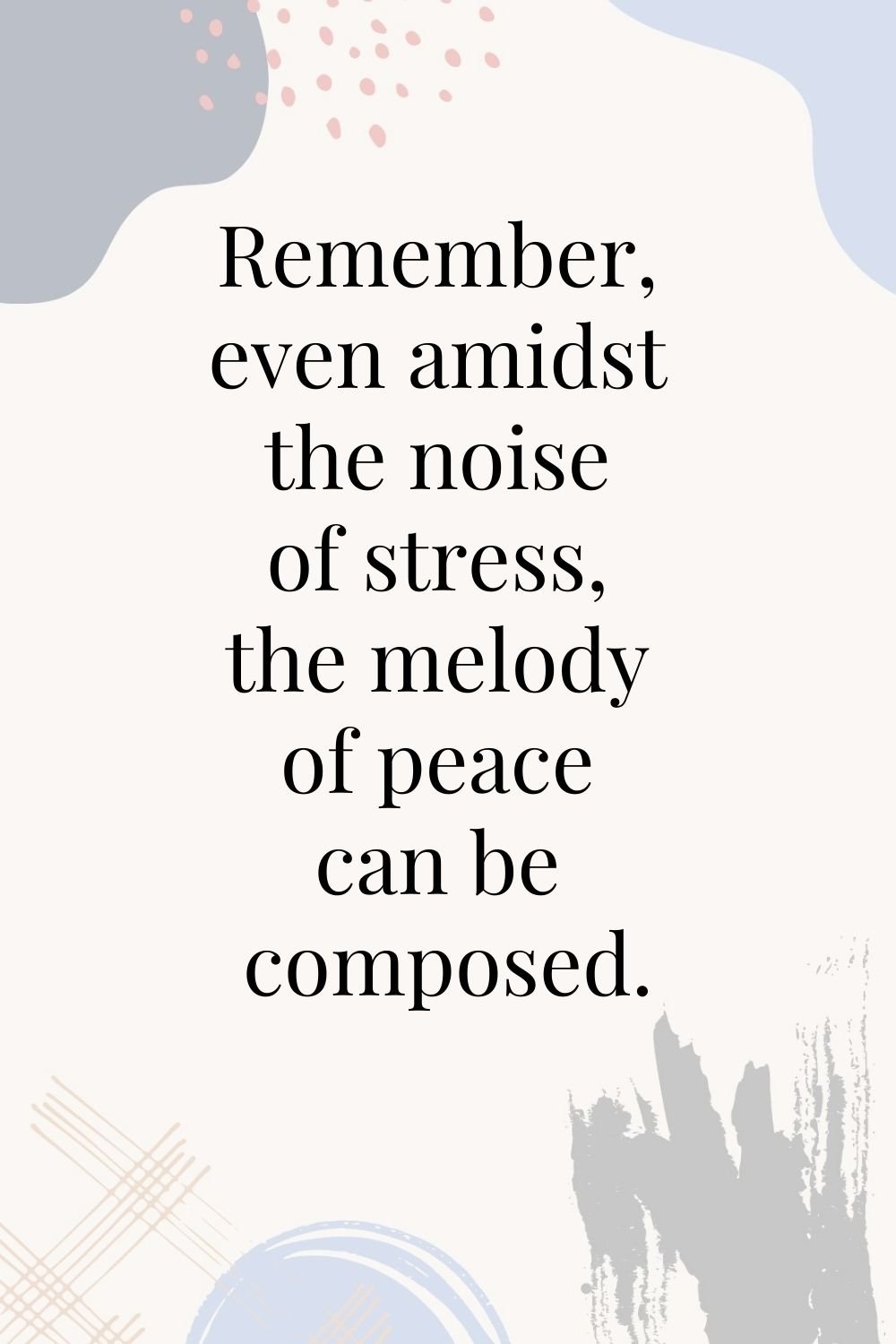 "Remember, even amidst the noise of stress, the melody of peace can be composed."