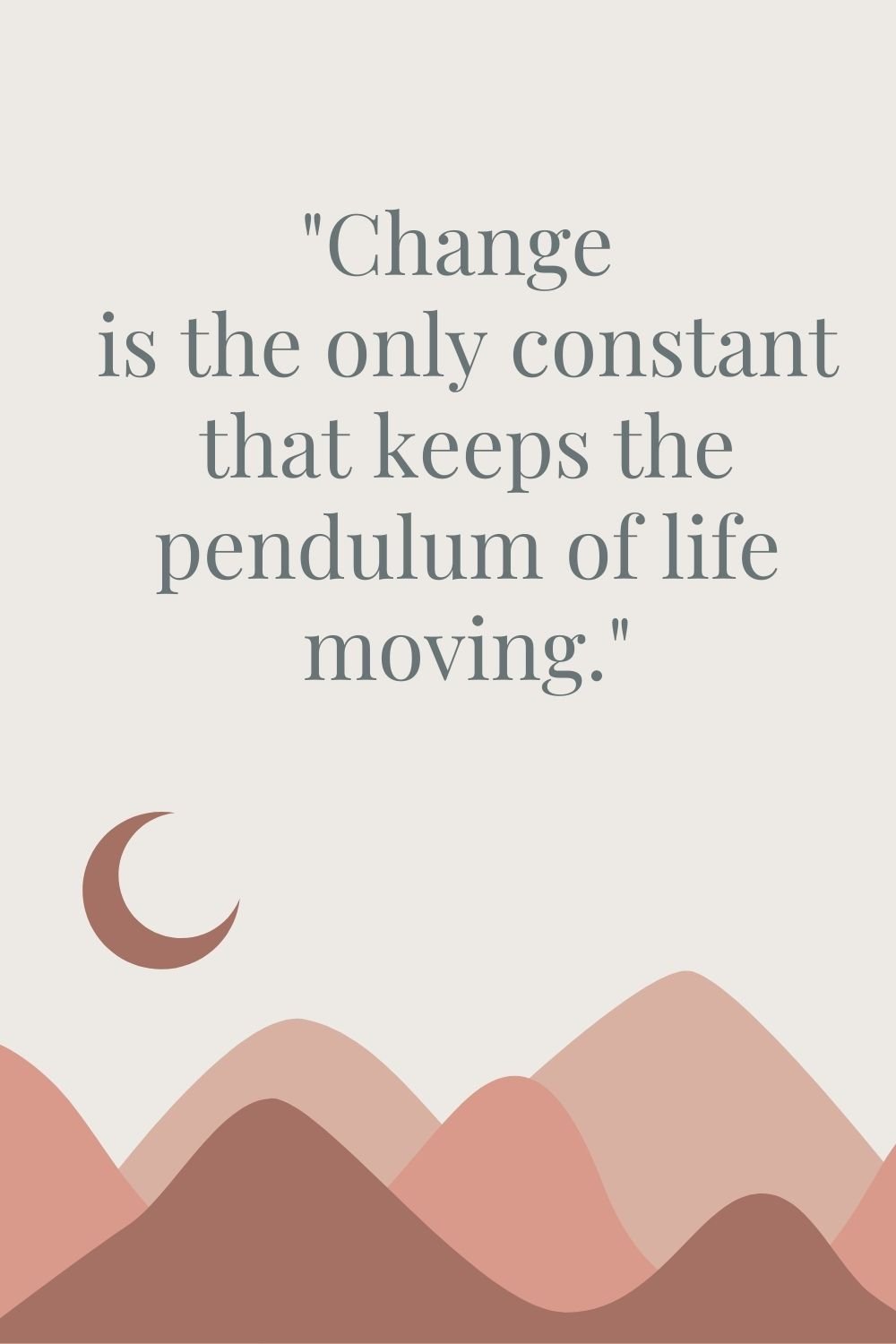 "Change is the only constant that keeps the pendulum of life moving."
