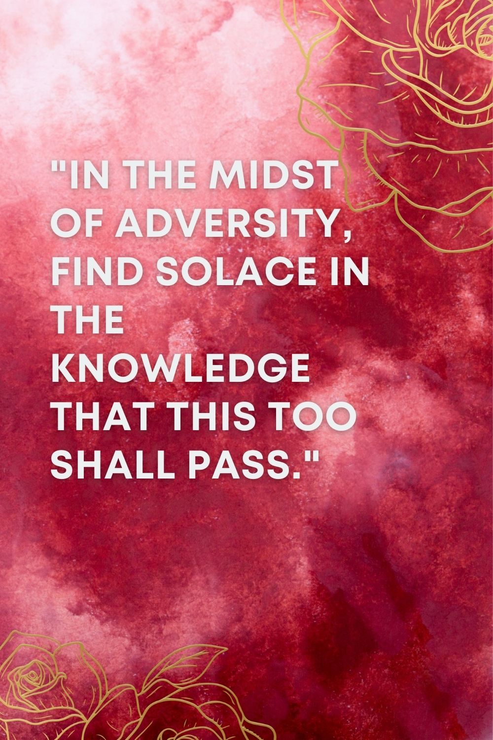  "In the midst of adversity, find solace in the knowledge that this too shall pass."