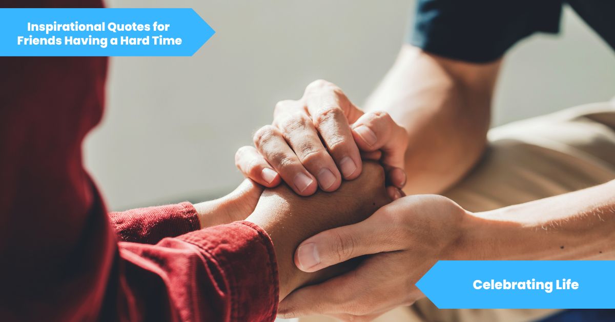Inspirational Quotes for Friends Having a Hard Time Celebrating Life