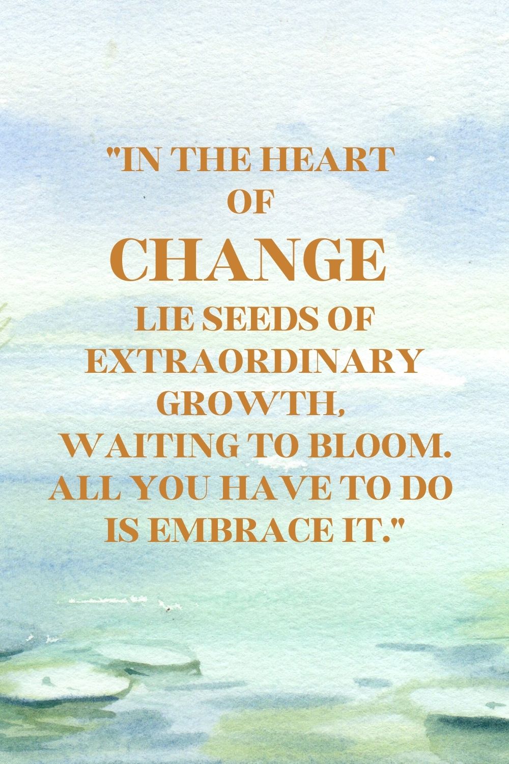 "In the heart of change lie seeds of extraordinary growth, waiting to bloom. All you have to do is embrace it."