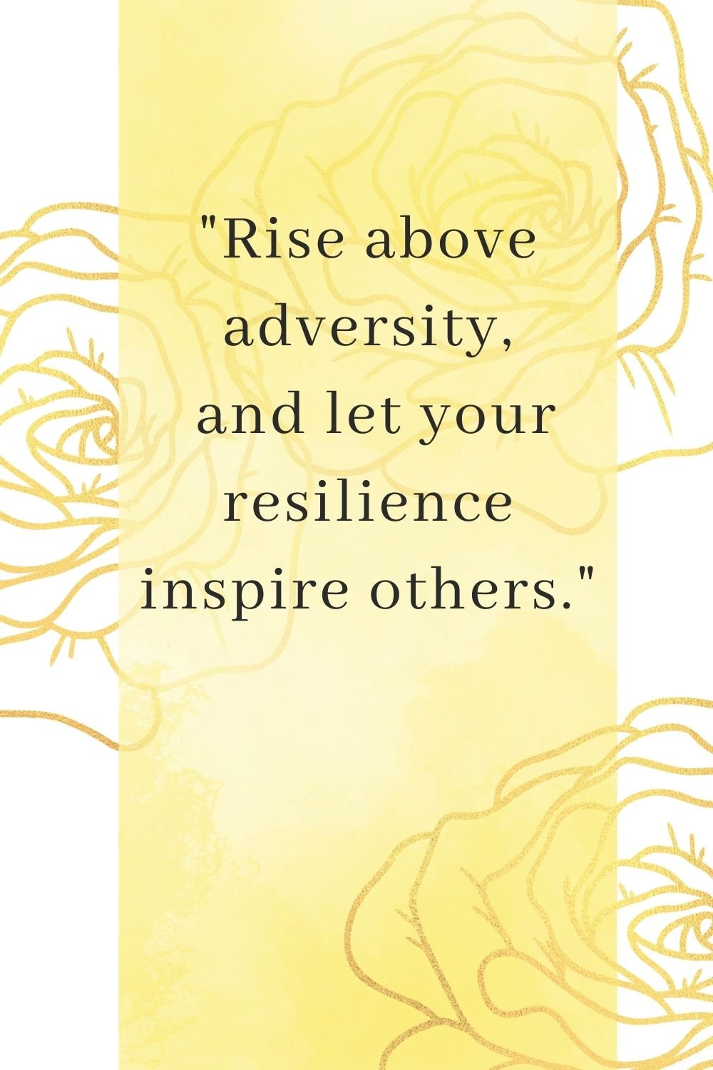"Rise above adversity, and let your resilience inspire others."