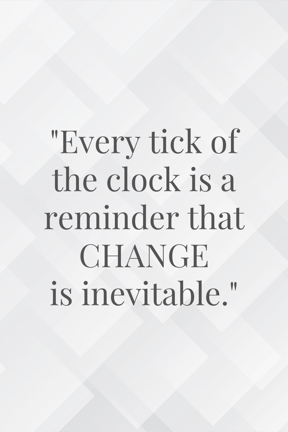"Every tick of the clock is a reminder that change is inevitable."