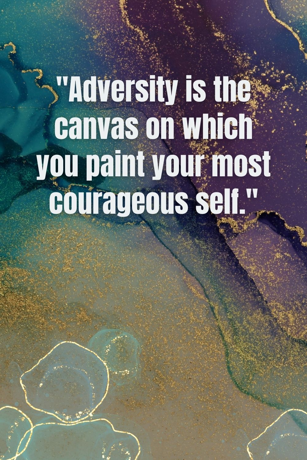. "Adversity is the canvas on which you paint your most courageous self."