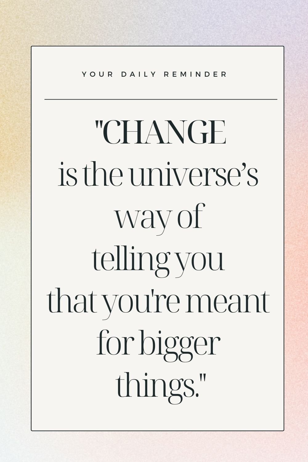 "Change is the universe’s way of telling you that you're meant for bigger things."