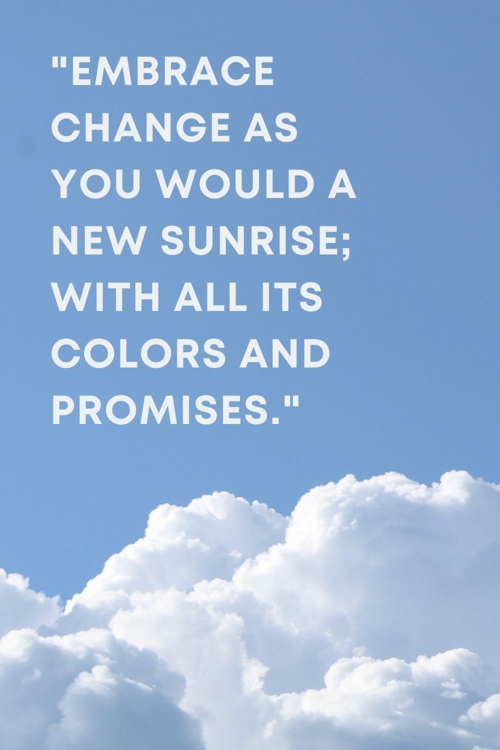 "Embrace change as you would a new sunrise; with all its colors and promises." 