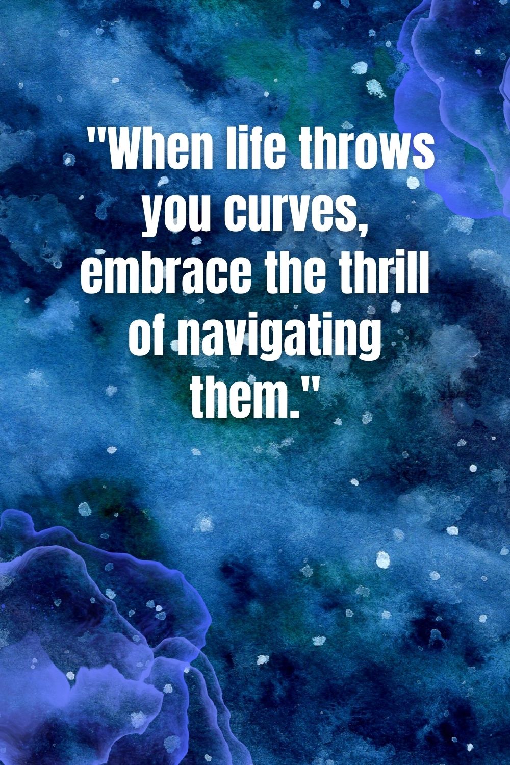 "When life throws you curves, embrace the thrill of navigating them."