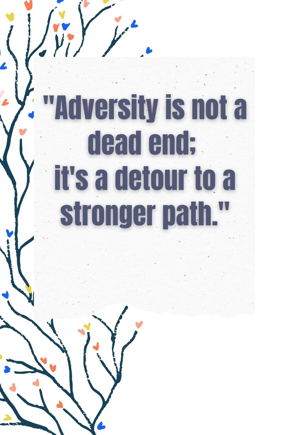 "Adversity is not a dead end; it's a detour to a stronger path."
