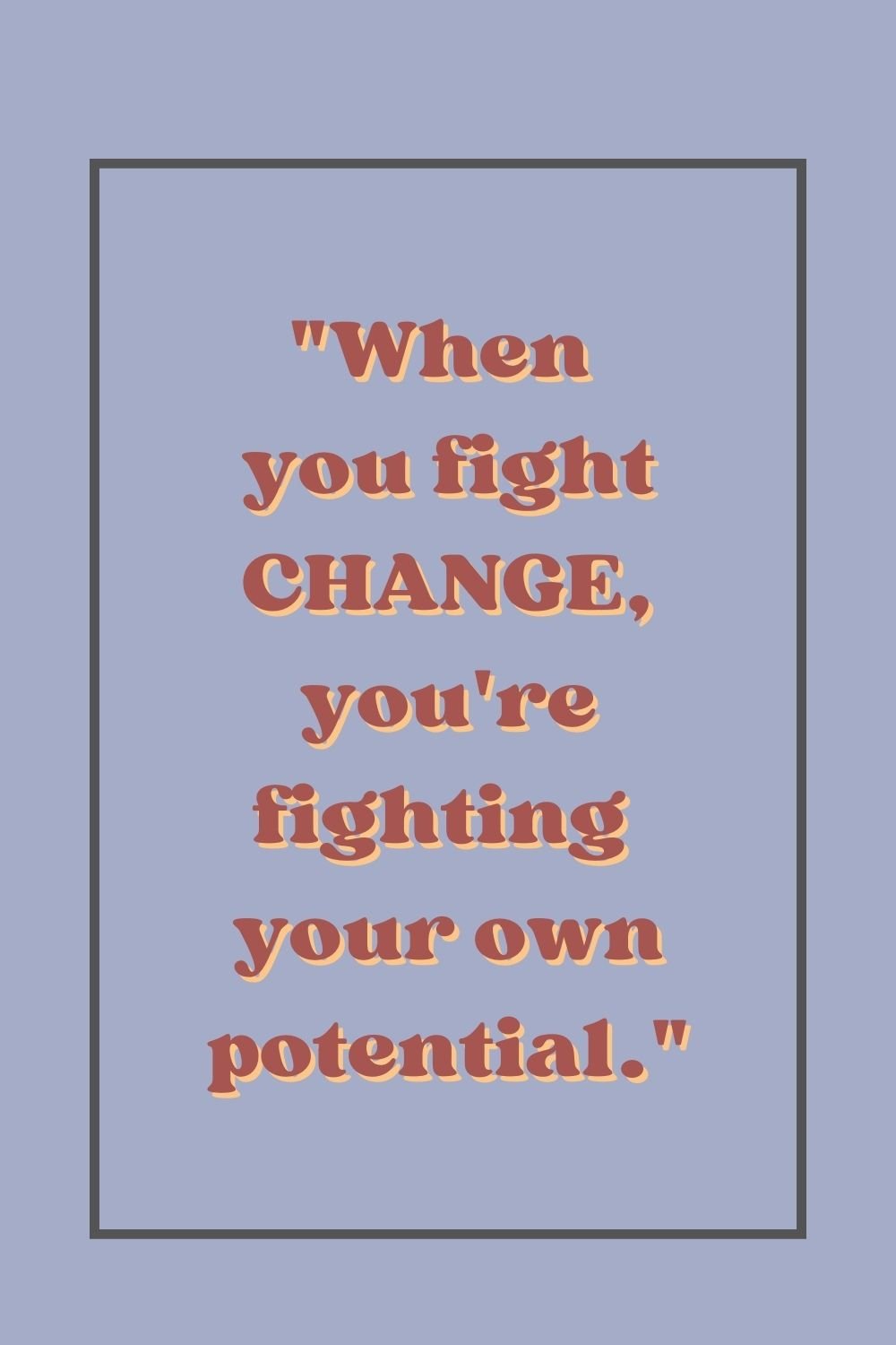 "When you fight change, you're fighting your own potential."
