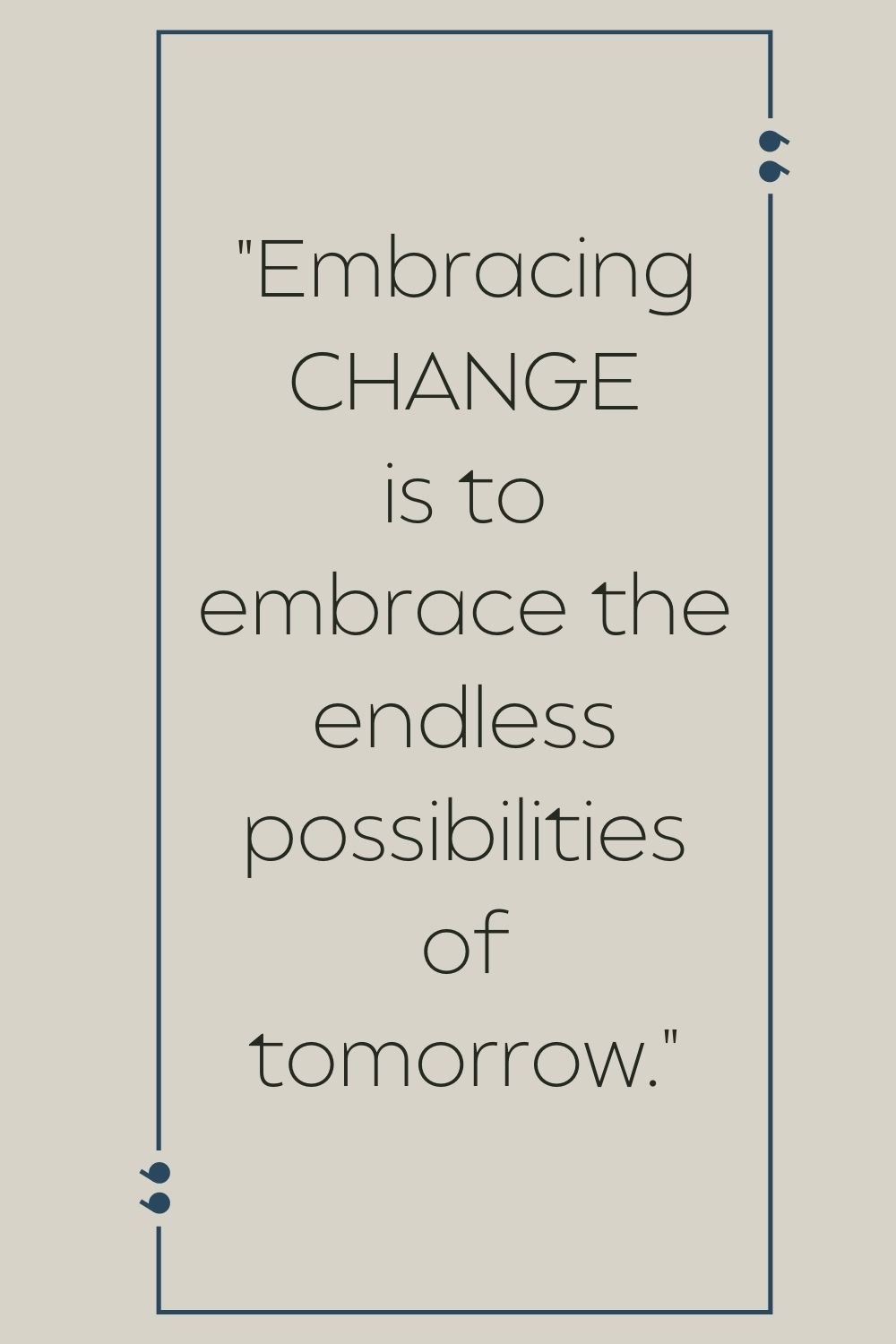 "Embracing change is to embrace the endless possibilities of tomorrow."