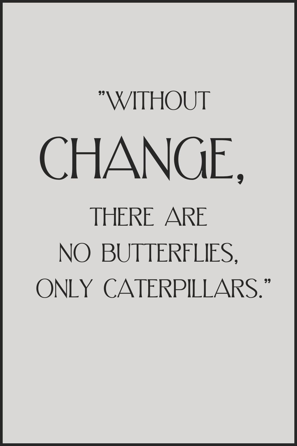 "Without change, there are no butterflies, only caterpillars."