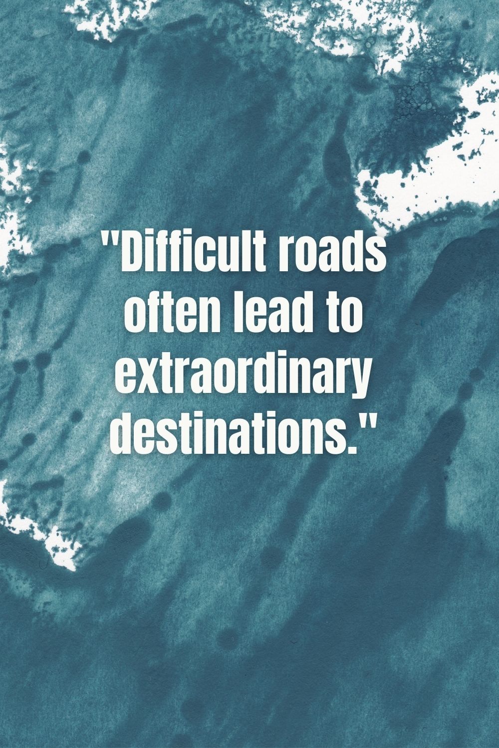 "Difficult roads often lead to extraordinary destinations."
