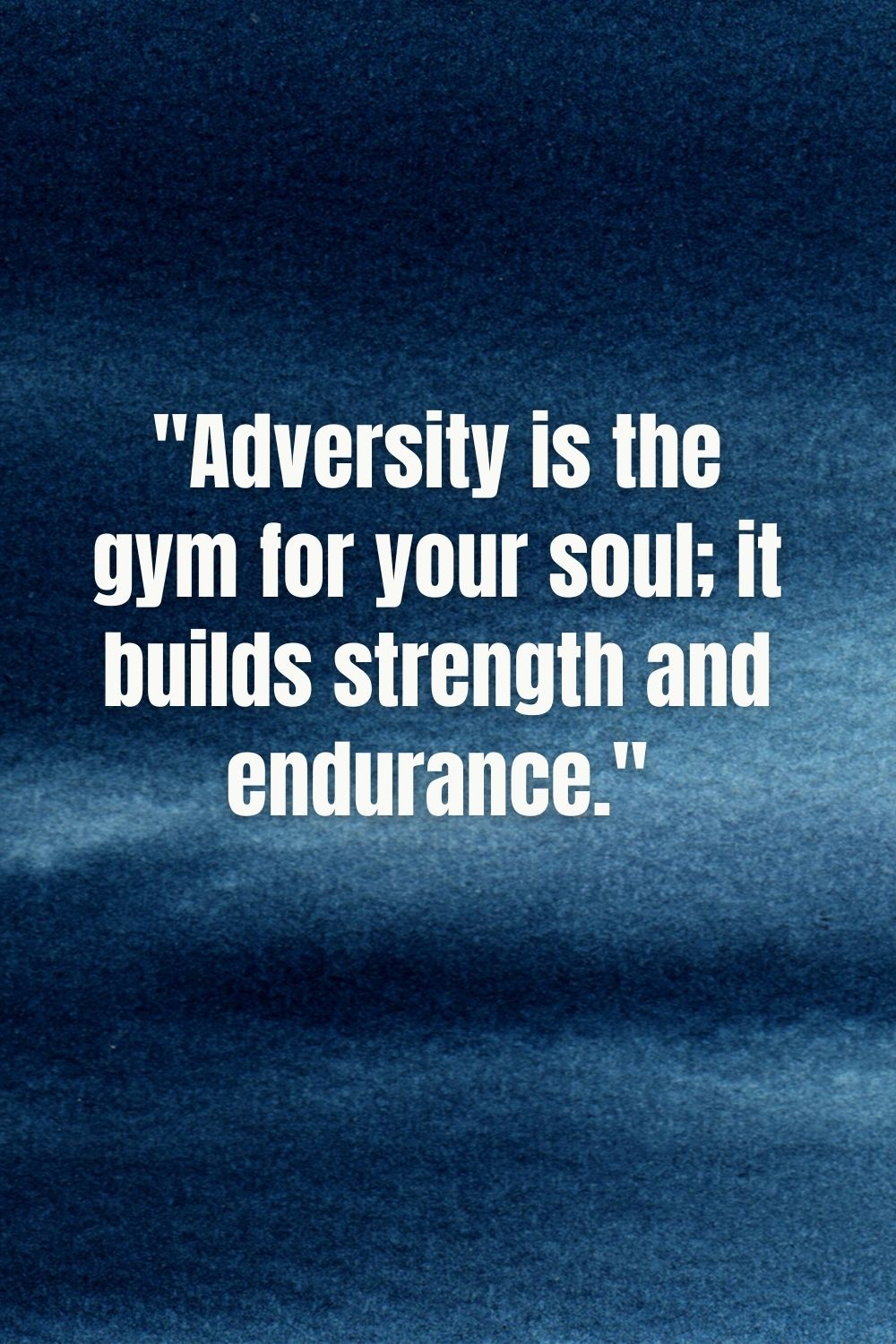  "Adversity is the gym for your soul; it builds strength and endurance."