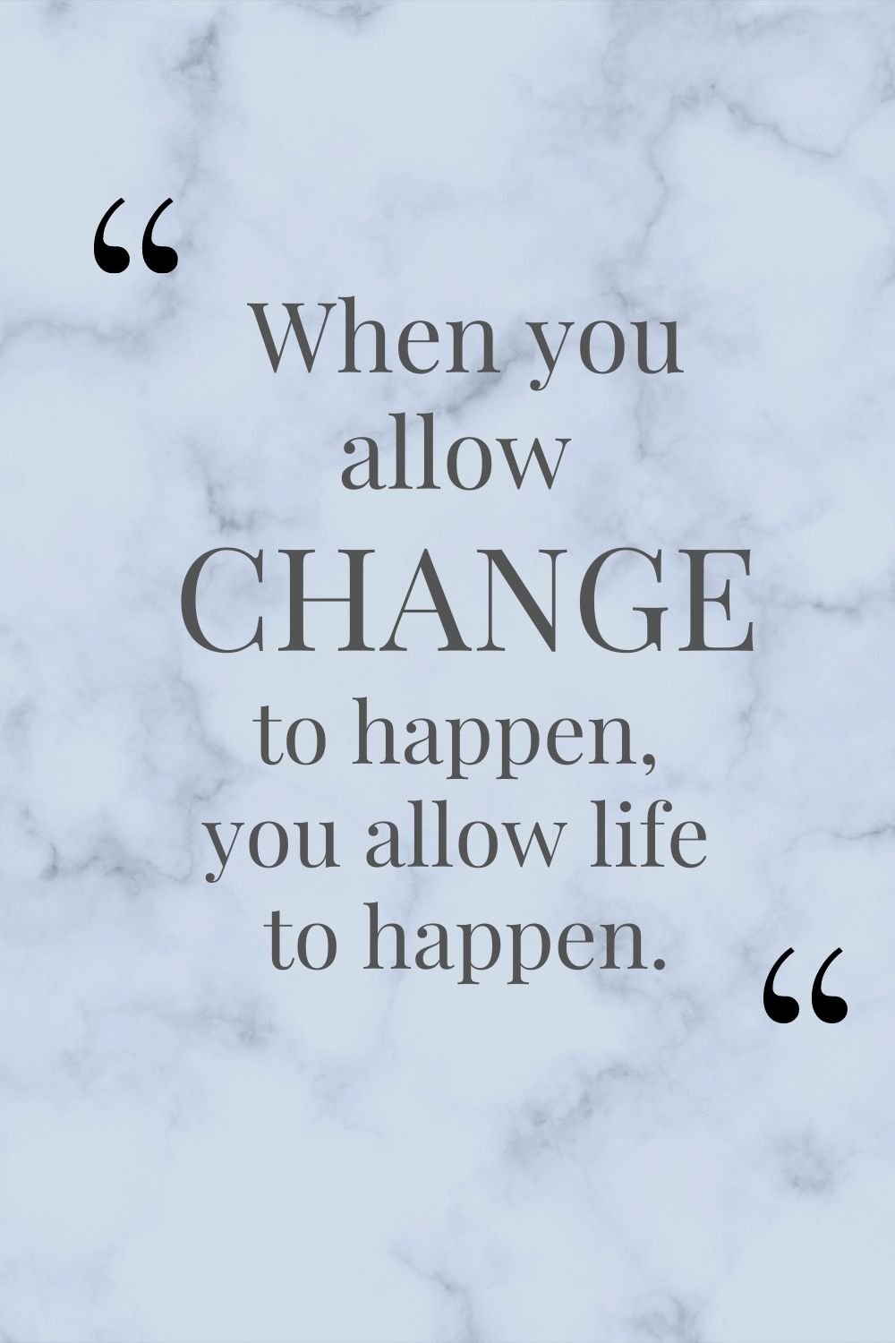 "When you allow change to happen, you allow life to happen."