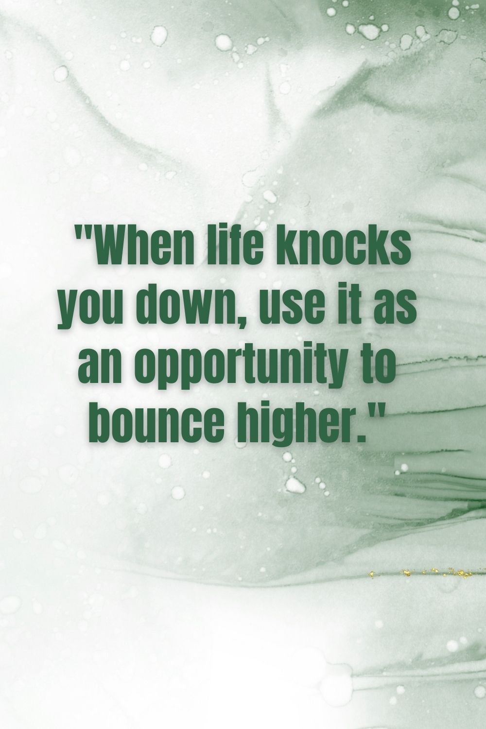 "When life knocks you down, use it as an opportunity to bounce higher."