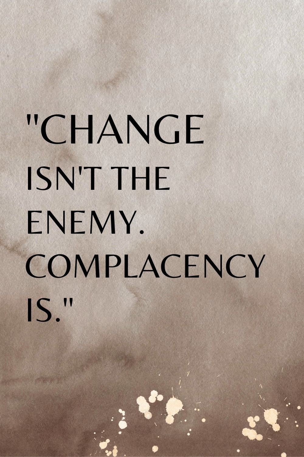 "Change isn't the enemy. Complacency is."