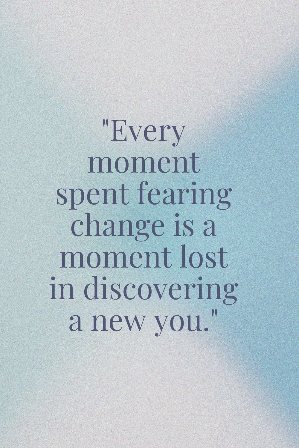 "Every moment spent fearing change is a moment lost in discovering a new you."