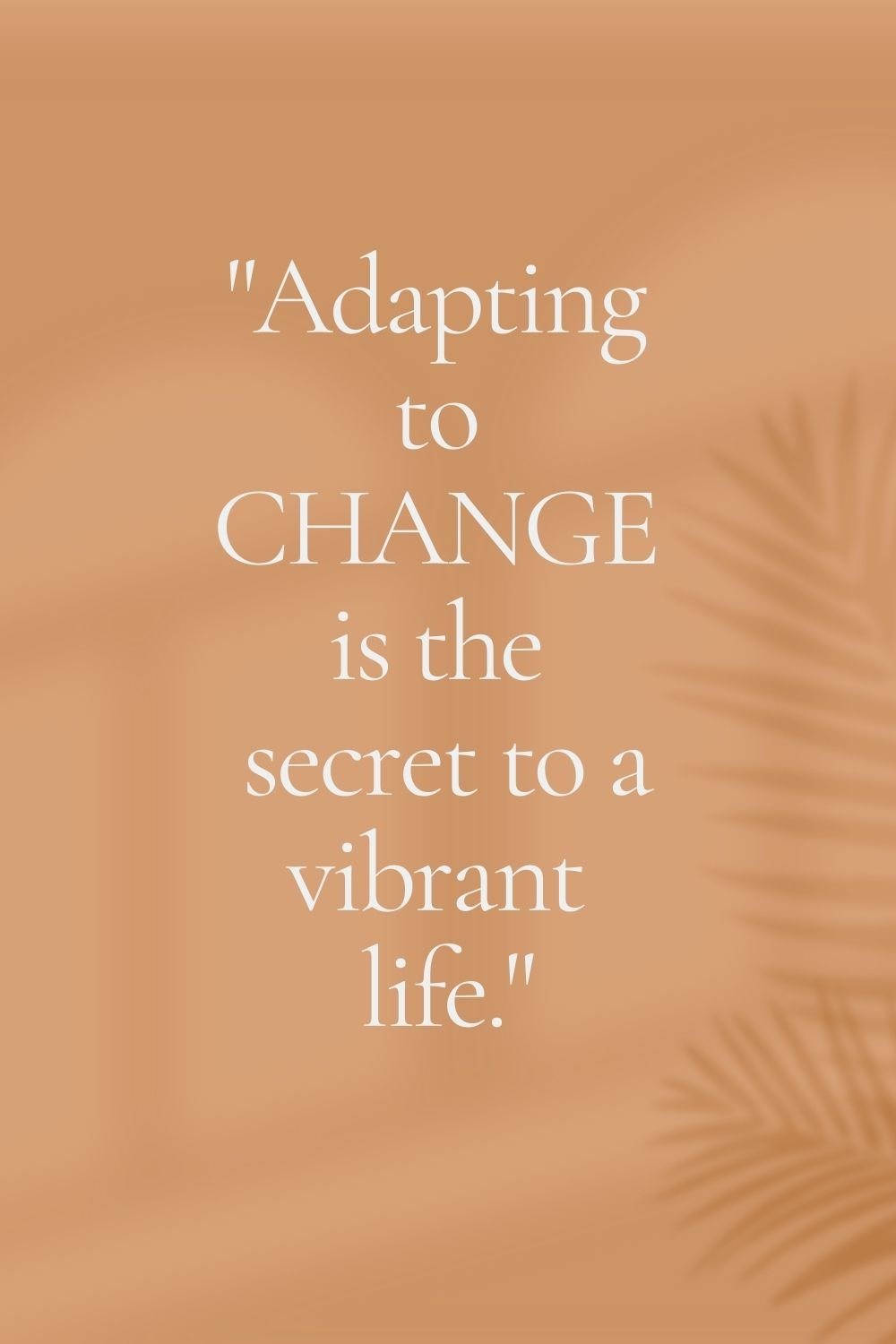 "Adapting to change is the secret to a vibrant life."