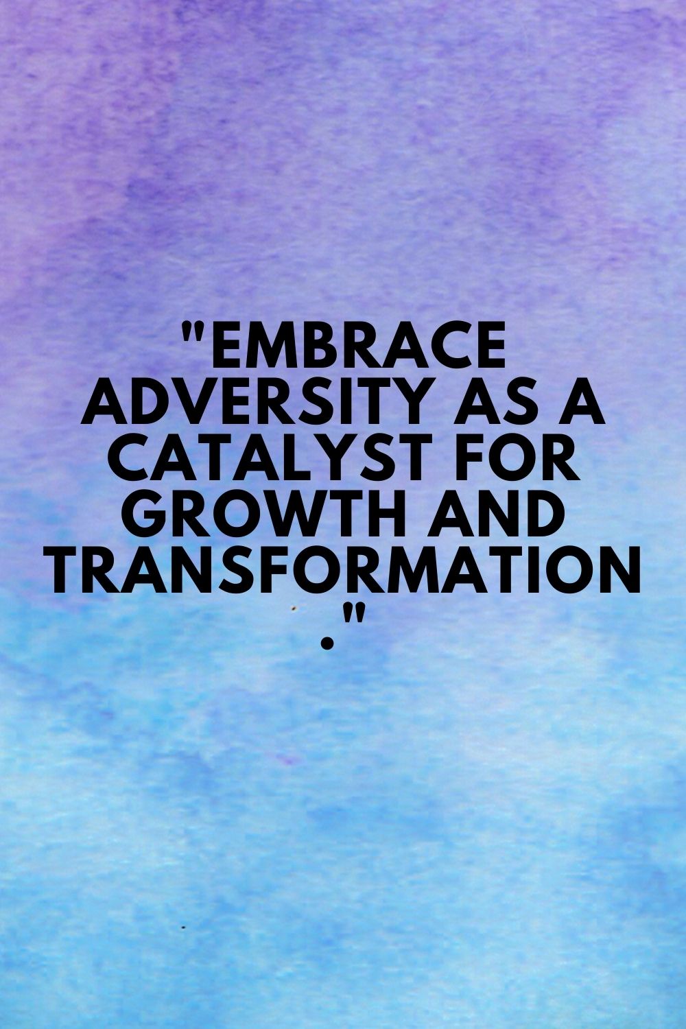 "Embrace adversity as a catalyst for growth and transformation."